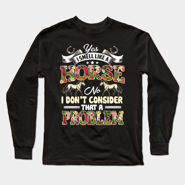 Yes I Smell Like A Horse No I Don't Consider That A Problem Long Sleeve T-Shirt by jonetressie